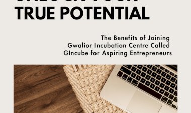 Unlocking Potential: The Benefits of Joining Gwalior Incubation Centre Called  “GIncube” for Aspiring Entrepreneurs
