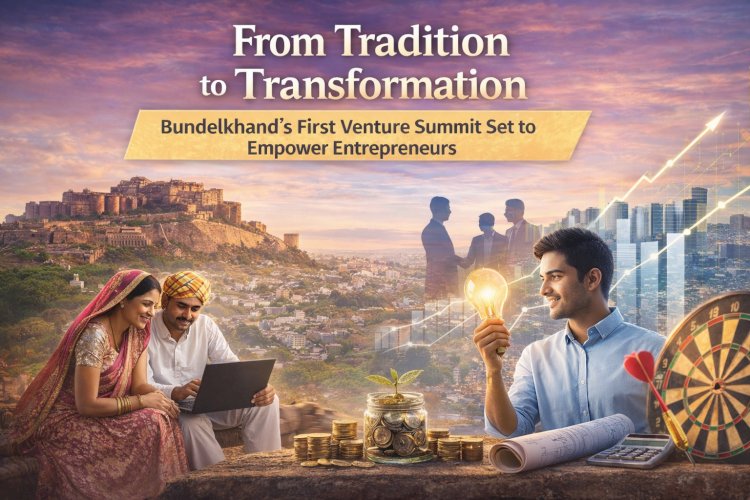 From Tradition to Transformation: Bundelkhand’s First Venture Summit Set to Empower Entrepreneurs