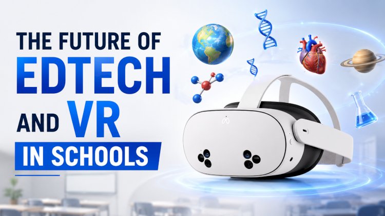 The Future of EdTech and VR in Schools: How Immersive Learning is Transforming Classrooms